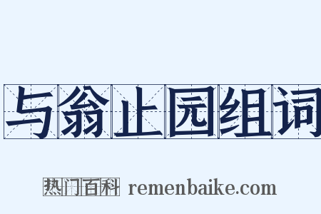与翁止园组词是什么意思的图片